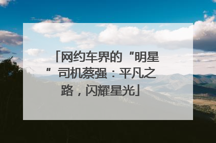 网约车界的“明星”司机蔡强：平凡之路，闪耀星光