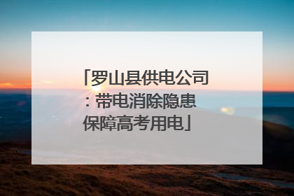 罗山县供电公司：带电消除隐患 保障高考用电