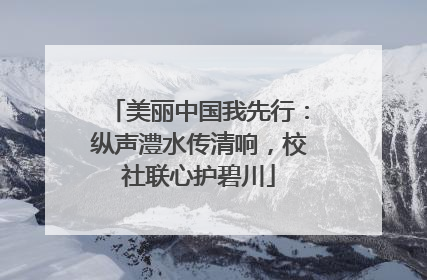 美丽中国我先行：纵声澧水传清响，校社联心护碧川
