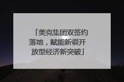 美克集团双签约落地，赋能新疆开放型经济新突破