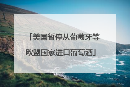 美国暂停从葡萄牙等欧盟国家进口葡萄酒
