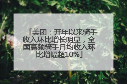 美团：开年以来骑手收入环比增长明显，全国高频骑手月均收入环比增幅超10%