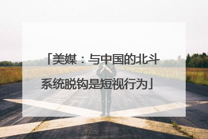 美媒：与中国的北斗系统脱钩是短视行为