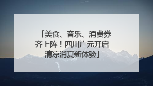 美食、音乐、消费券齐上阵！四川广元开启清凉消夏新体验