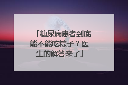 糖尿病患者到底能不能吃粽子？医生的解答来了