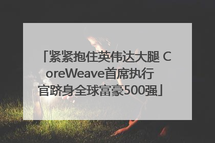 紧紧抱住英伟达大腿 CoreWeave首席执行官跻身全球富豪500强