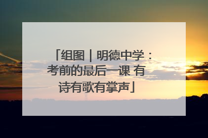 组图｜明德中学：考前的最后一课 有诗有歌有掌声