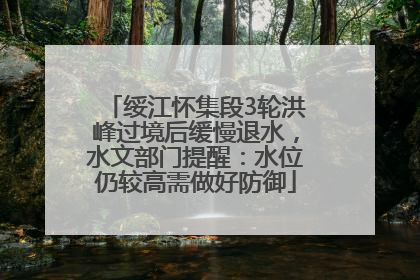绥江怀集段3轮洪峰过境后缓慢退水，水文部门提醒：水位仍较高需做好防御