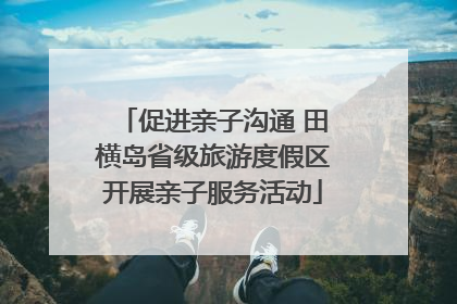 促进亲子沟通 田横岛省级旅游度假区开展亲子服务活动