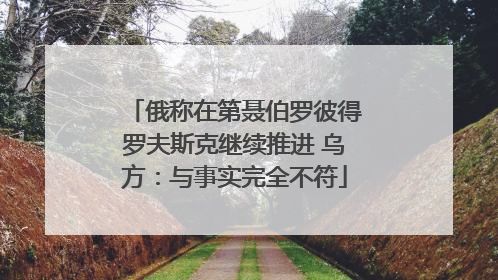 俄称在第聂伯罗彼得罗夫斯克继续推进 乌方：与事实完全不符