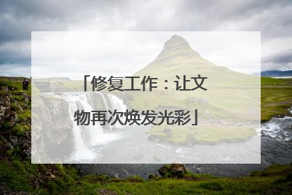 修复工作：让文物再次焕发光彩