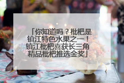 你知道吗？枇杷是镇江特色水果之一！镇江枇杷喜获长三角精品枇杷推选金奖