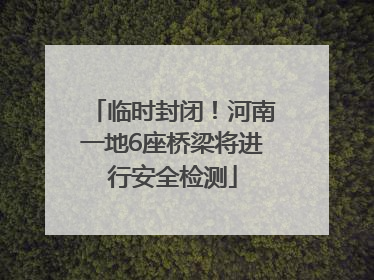 临时封闭！河南一地6座桥梁将进行安全检测