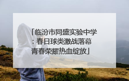 临汾市同盛实验中学：春日球类激战落幕 青春荣耀热血绽放