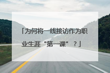为何将一线接访作为职业生涯“第一课”？