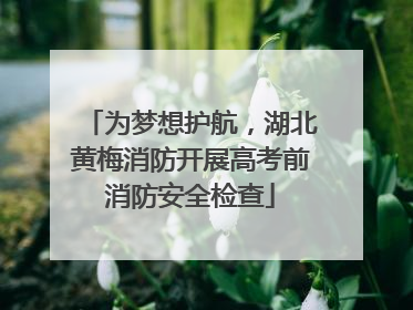 为梦想护航，湖北黄梅消防开展高考前消防安全检查