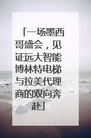 一场墨西哥盛会，见证远大智能博林特电梯与拉美代理商的双向奔赴