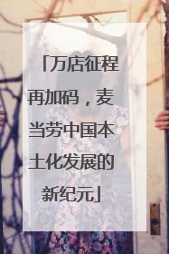 万店征程再加码，麦当劳中国本土化发展的新纪元
