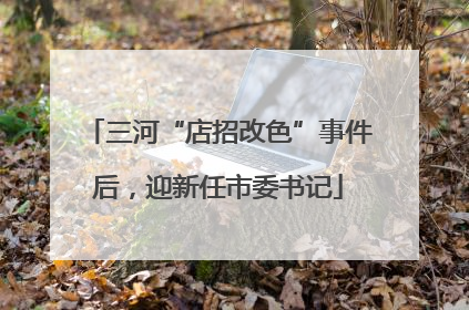 三河“店招改色”事件后，迎新任市委书记