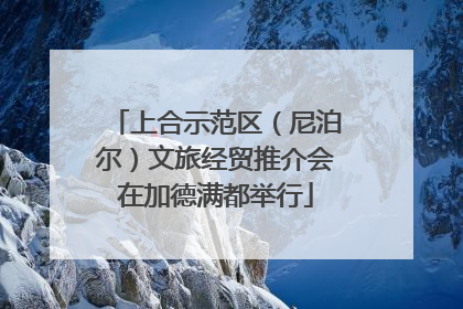 上合示范区（尼泊尔）文旅经贸推介会在加德满都举行