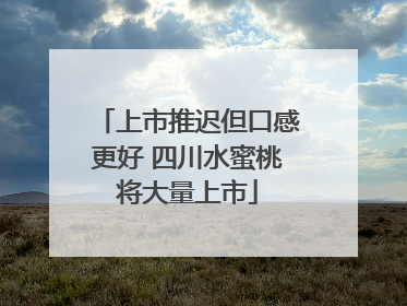 上市推迟但口感更好 四川水蜜桃将大量上市