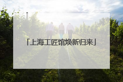 上海工匠馆焕新归来
