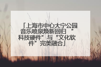 上海市中心大宁公园音乐喷泉焕新回归 “科技硬件”与“文化软件”完美融合