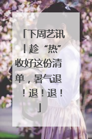 下周艺讯丨趁“热”收好这份清单，暑气退！退！退！