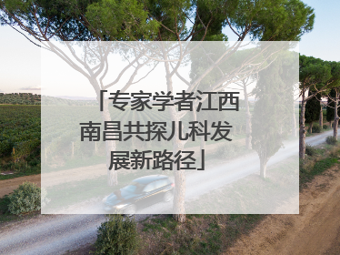 专家学者江西南昌共探儿科发展新路径