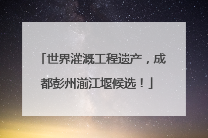 世界灌溉工程遗产，成都彭州湔江堰候选！