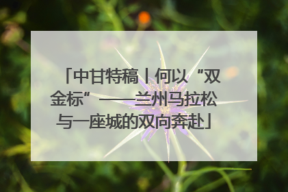 中甘特稿丨何以“双金标”——兰州马拉松与一座城的双向奔赴