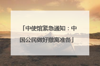 中使馆紧急通知：中国公民做好撤离准备