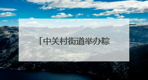 中关村街道举办粽情端午便民市集