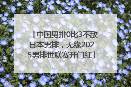 中国男排0比3不敌日本男排，无缘2025男排世联赛开门红