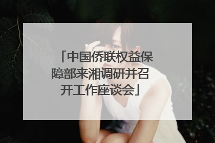 中国侨联权益保障部来湘调研并召开工作座谈会