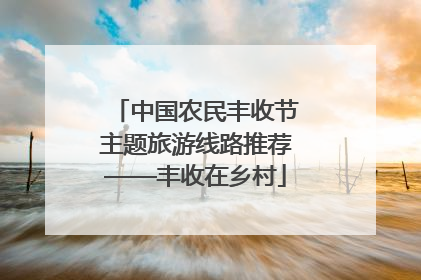 中国农民丰收节主题旅游线路推荐——丰收在乡村