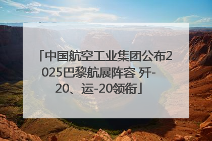 中国航空工业集团公布2025巴黎航展阵容 歼-20、运-20领衔