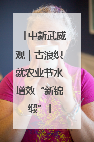 中新武威观｜古浪织就农业节水增效“新锦缎”