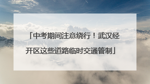 中考期间注意绕行！武汉经开区这些道路临时交通管制