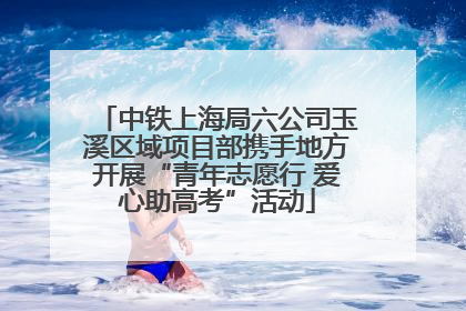 中铁上海局六公司玉溪区域项目部携手地方开展“青年志愿行 爱心助高考”活动