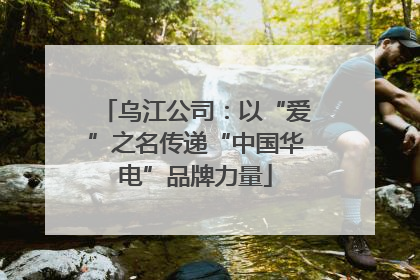 乌江公司：以“爱”之名传递“中国华电”品牌力量
