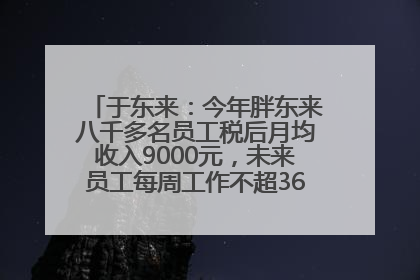于东来：今年胖东来八千多名员工税后月均收入9000元，未来员工每周工作不超36小时，年假40天起