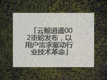 云鲸逍遥002重磅发布，以用户需求驱动行业技术革命