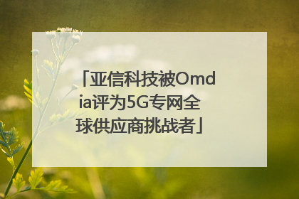 亚信科技被Omdia评为5G专网全球供应商挑战者