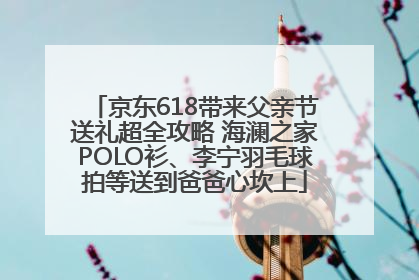京东618带来父亲节送礼超全攻略 海澜之家POLO衫、李宁羽毛球拍等送到爸爸心坎上