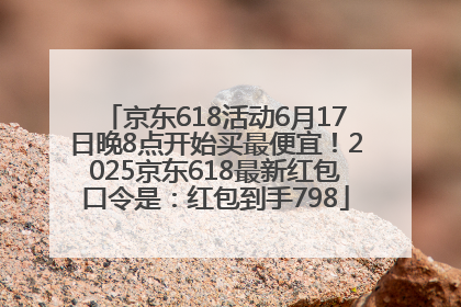 京东618活动6月17日晚8点开始买最便宜！2025京东618最新红包口令是：红包到手798