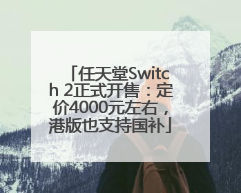 任天堂Switch 2正式开售：定价4000元左右，港版也支持国补