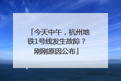 今天中午，杭州地铁1号线发生故障？刚刚原因公布