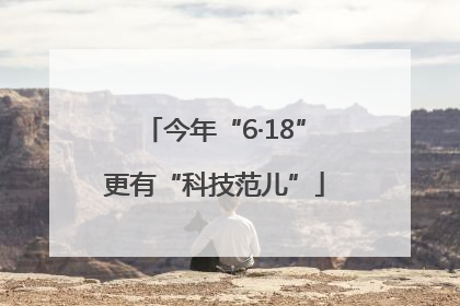 今年“6·18”更有“科技范儿”