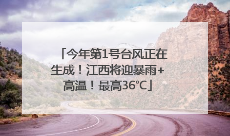 今年第1号台风正在生成！江西将迎暴雨+高温！最高36℃